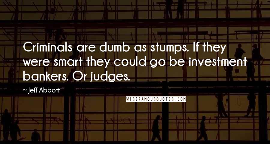 Jeff Abbott Quotes: Criminals are dumb as stumps. If they were smart they could go be investment bankers. Or judges.