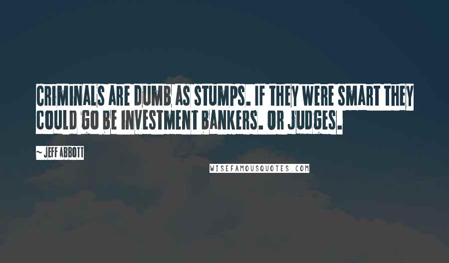 Jeff Abbott Quotes: Criminals are dumb as stumps. If they were smart they could go be investment bankers. Or judges.