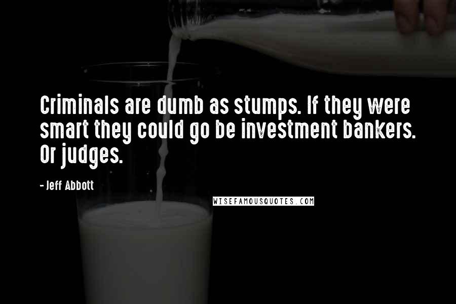 Jeff Abbott Quotes: Criminals are dumb as stumps. If they were smart they could go be investment bankers. Or judges.