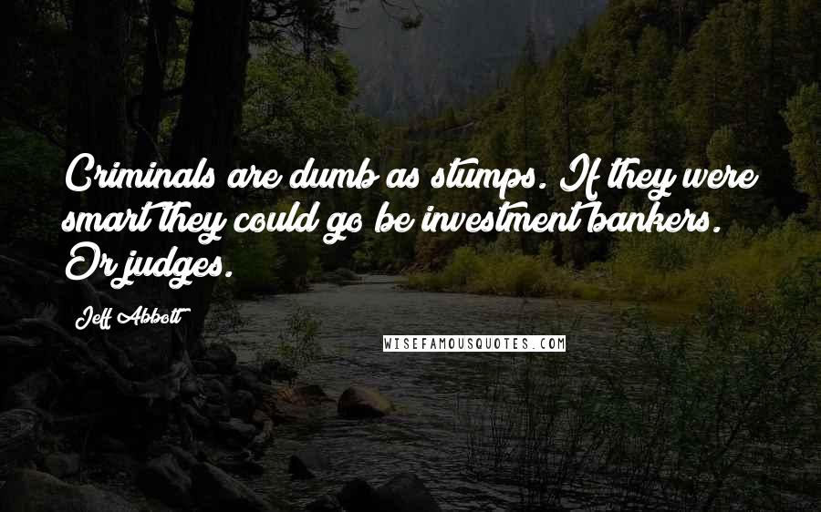Jeff Abbott Quotes: Criminals are dumb as stumps. If they were smart they could go be investment bankers. Or judges.