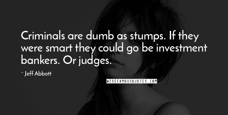 Jeff Abbott Quotes: Criminals are dumb as stumps. If they were smart they could go be investment bankers. Or judges.