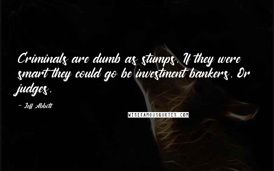 Jeff Abbott Quotes: Criminals are dumb as stumps. If they were smart they could go be investment bankers. Or judges.