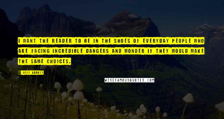 Jeff Abbott Quotes: I want the reader to be in the shoes of everyday people who are facing incredible dangers and wonder if they would make the same choices.