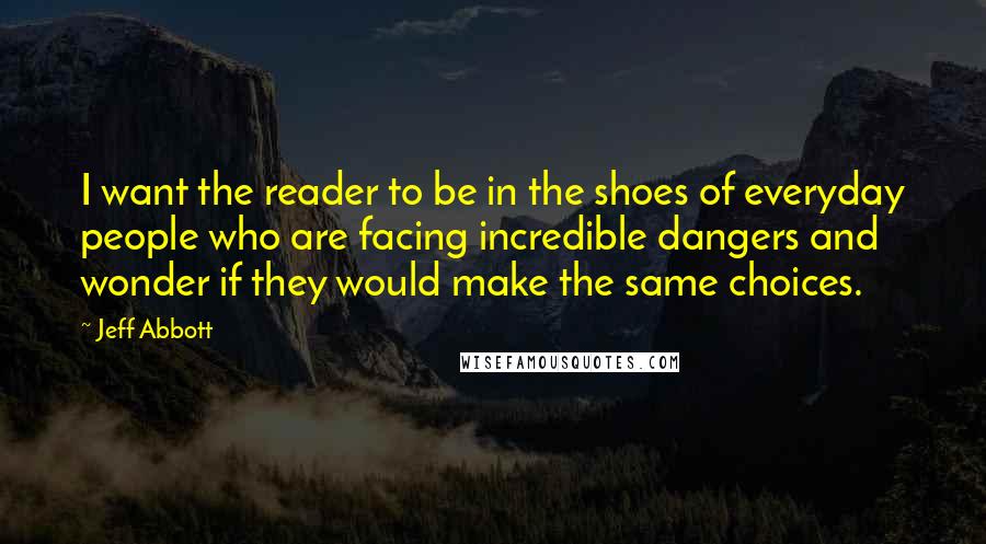 Jeff Abbott Quotes: I want the reader to be in the shoes of everyday people who are facing incredible dangers and wonder if they would make the same choices.