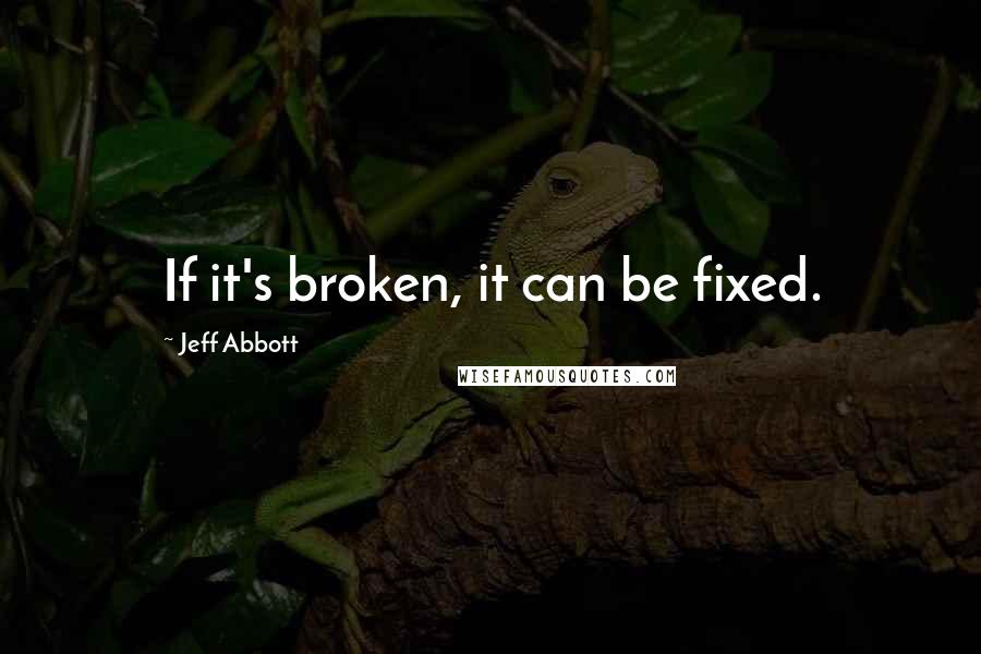 Jeff Abbott Quotes: If it's broken, it can be fixed.