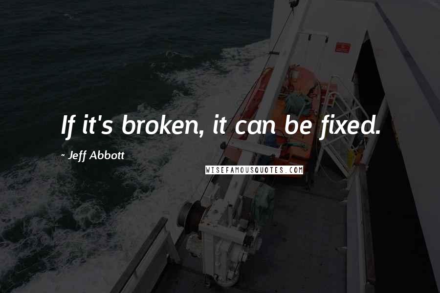 Jeff Abbott Quotes: If it's broken, it can be fixed.