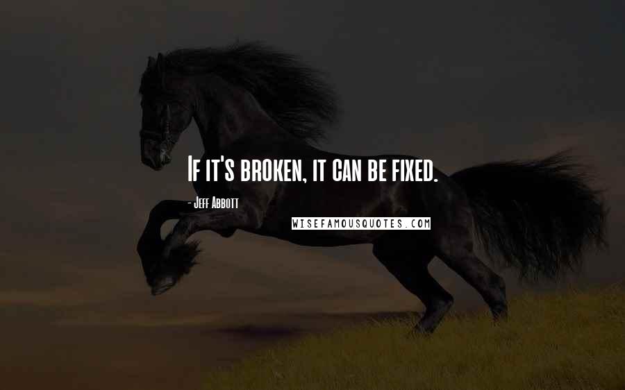 Jeff Abbott Quotes: If it's broken, it can be fixed.