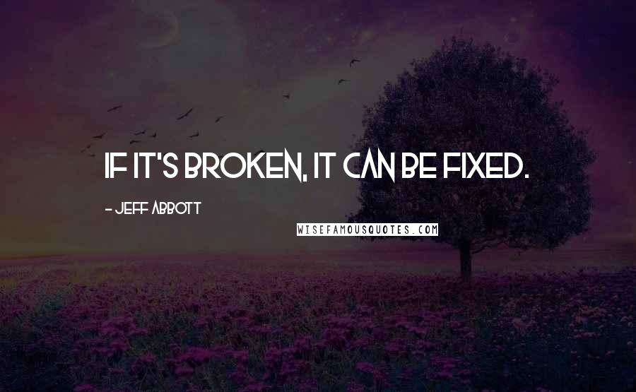 Jeff Abbott Quotes: If it's broken, it can be fixed.