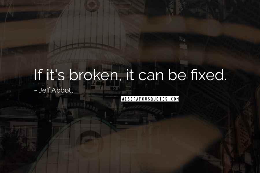 Jeff Abbott Quotes: If it's broken, it can be fixed.