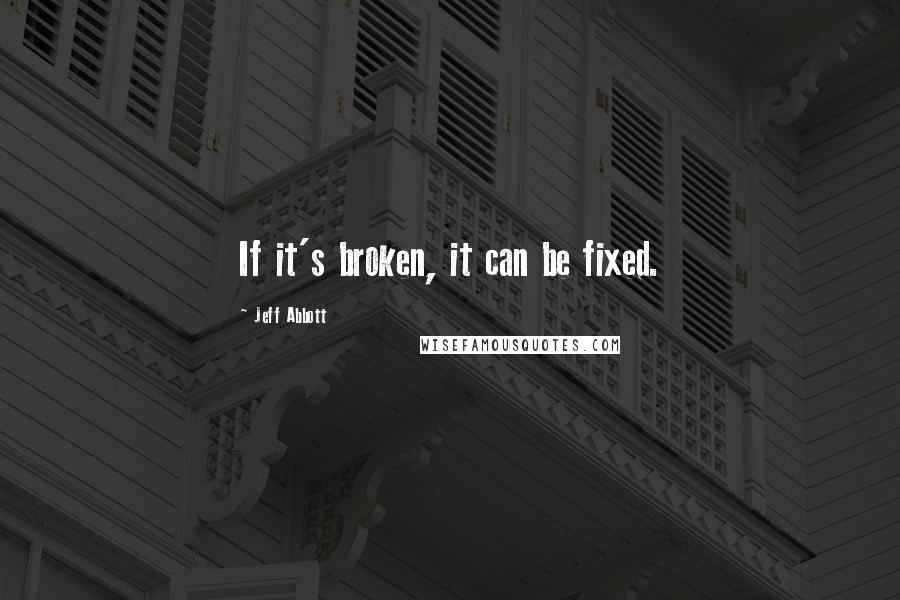 Jeff Abbott Quotes: If it's broken, it can be fixed.