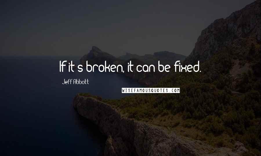 Jeff Abbott Quotes: If it's broken, it can be fixed.