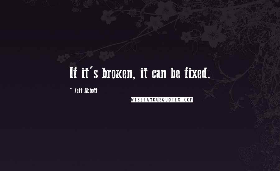 Jeff Abbott Quotes: If it's broken, it can be fixed.