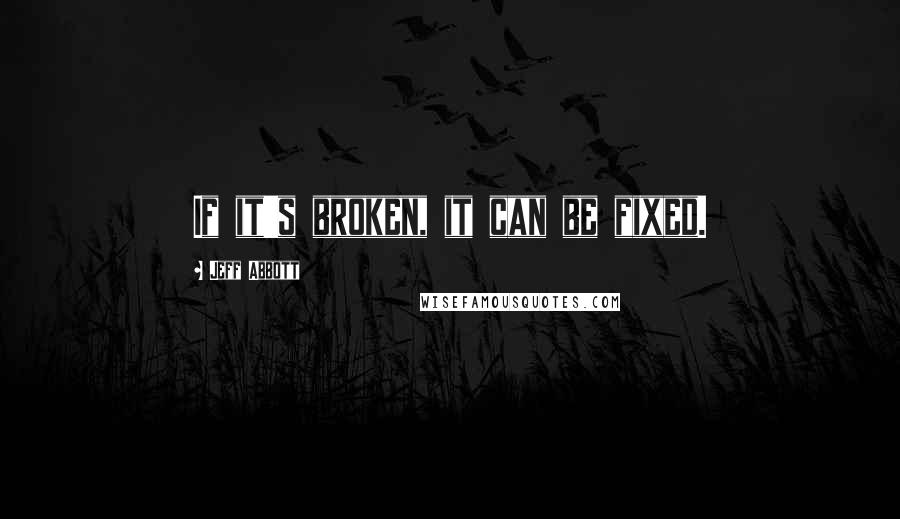 Jeff Abbott Quotes: If it's broken, it can be fixed.