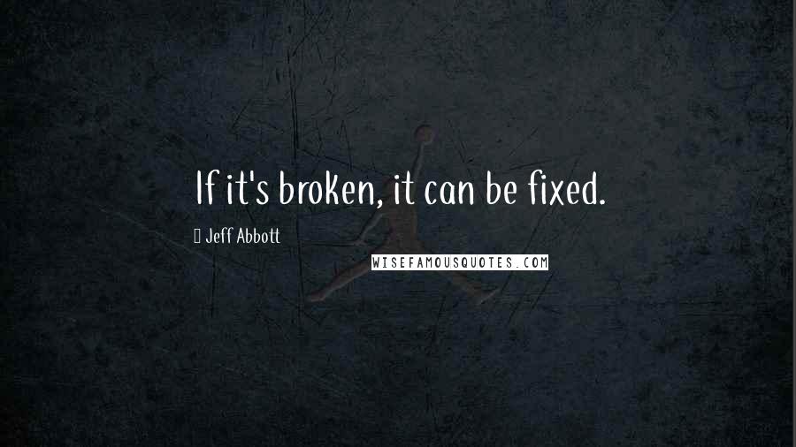 Jeff Abbott Quotes: If it's broken, it can be fixed.