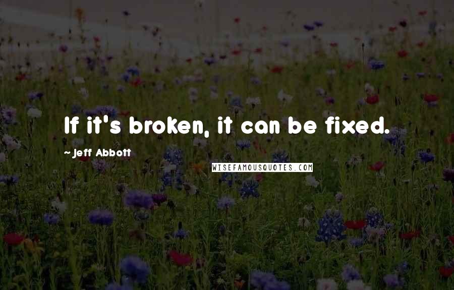 Jeff Abbott Quotes: If it's broken, it can be fixed.