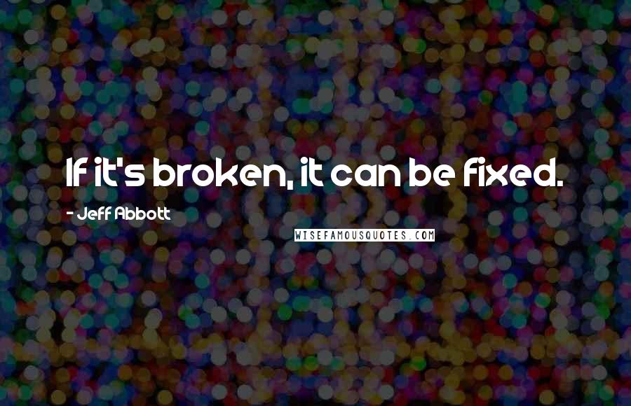 Jeff Abbott Quotes: If it's broken, it can be fixed.
