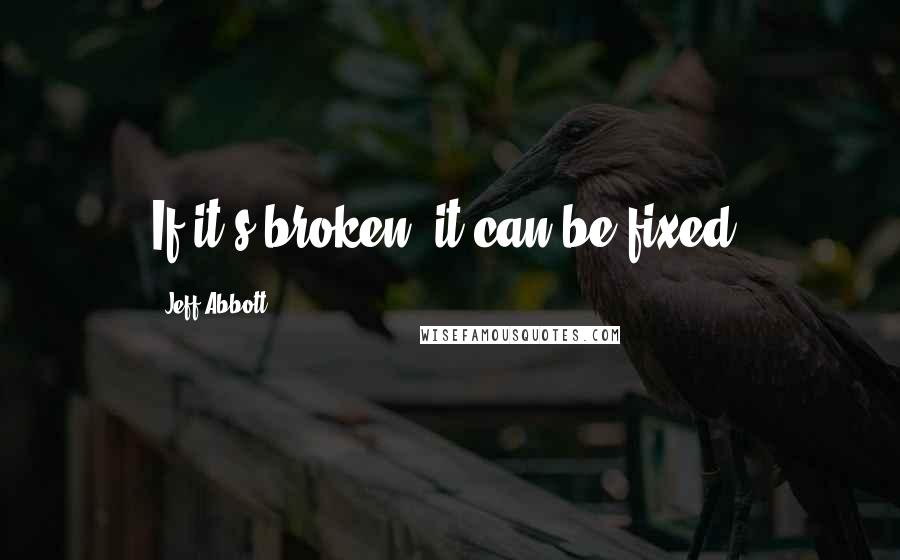 Jeff Abbott Quotes: If it's broken, it can be fixed.