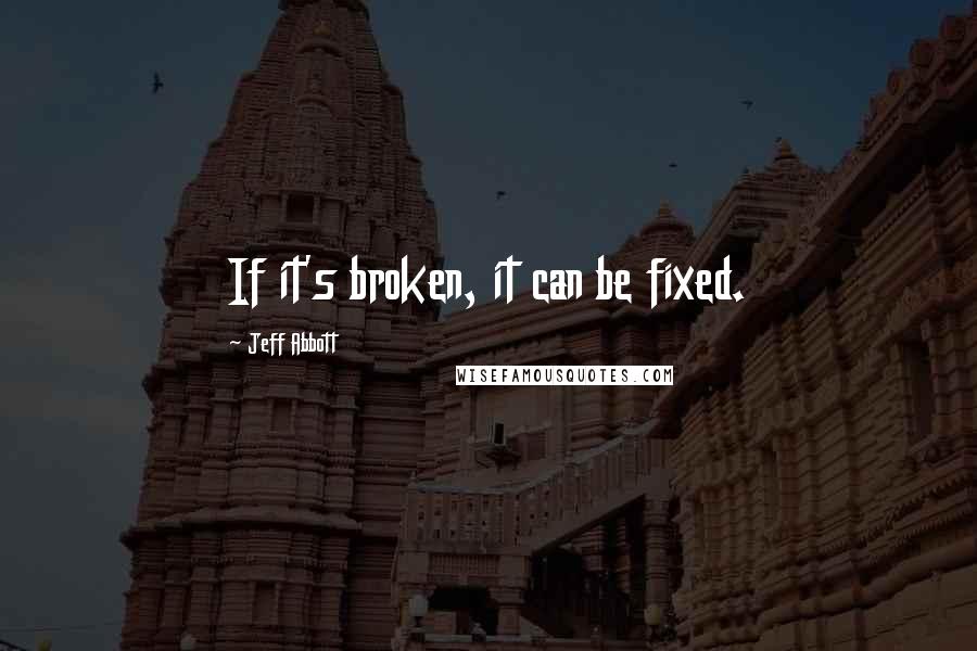 Jeff Abbott Quotes: If it's broken, it can be fixed.