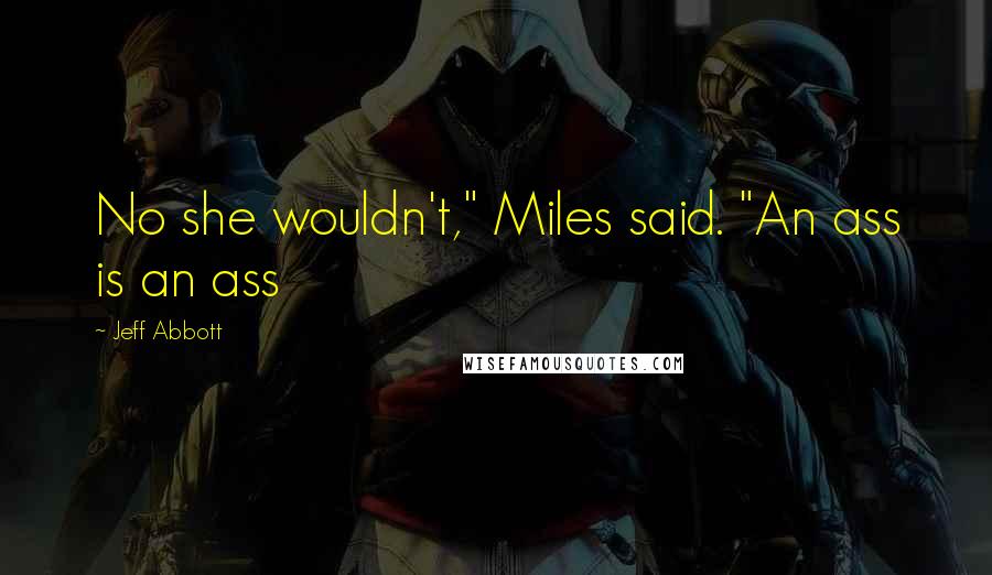 Jeff Abbott Quotes: No she wouldn't," Miles said. "An ass is an ass