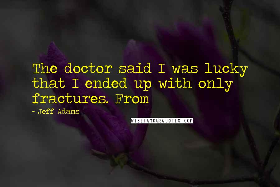 Jeff Adams Quotes: The doctor said I was lucky that I ended up with only fractures. From