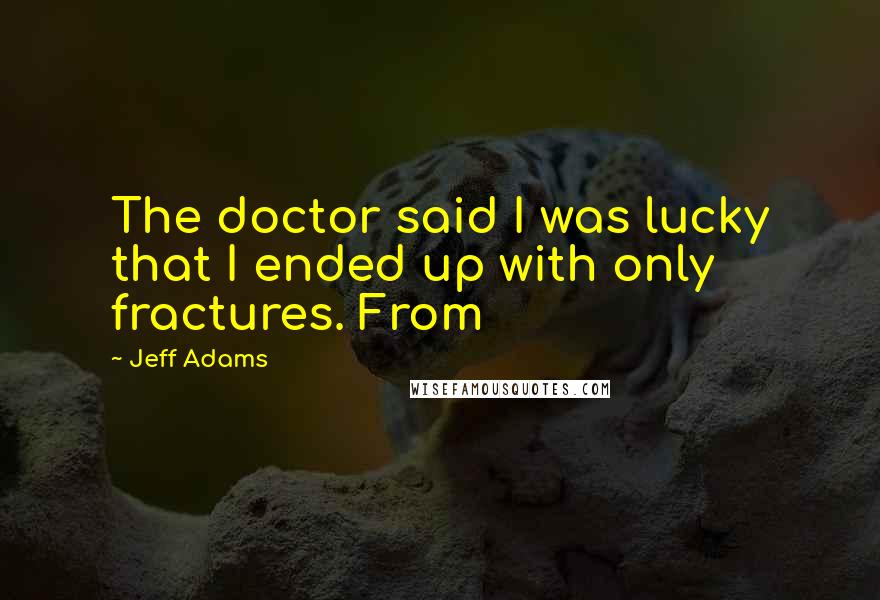 Jeff Adams Quotes: The doctor said I was lucky that I ended up with only fractures. From