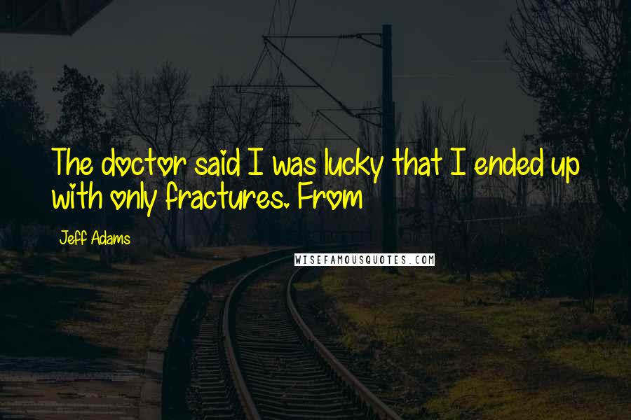Jeff Adams Quotes: The doctor said I was lucky that I ended up with only fractures. From