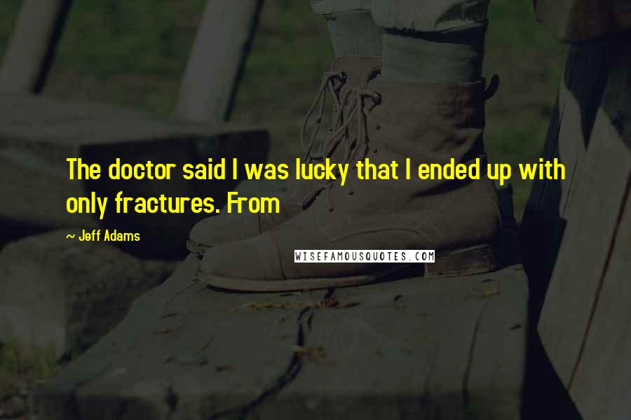 Jeff Adams Quotes: The doctor said I was lucky that I ended up with only fractures. From