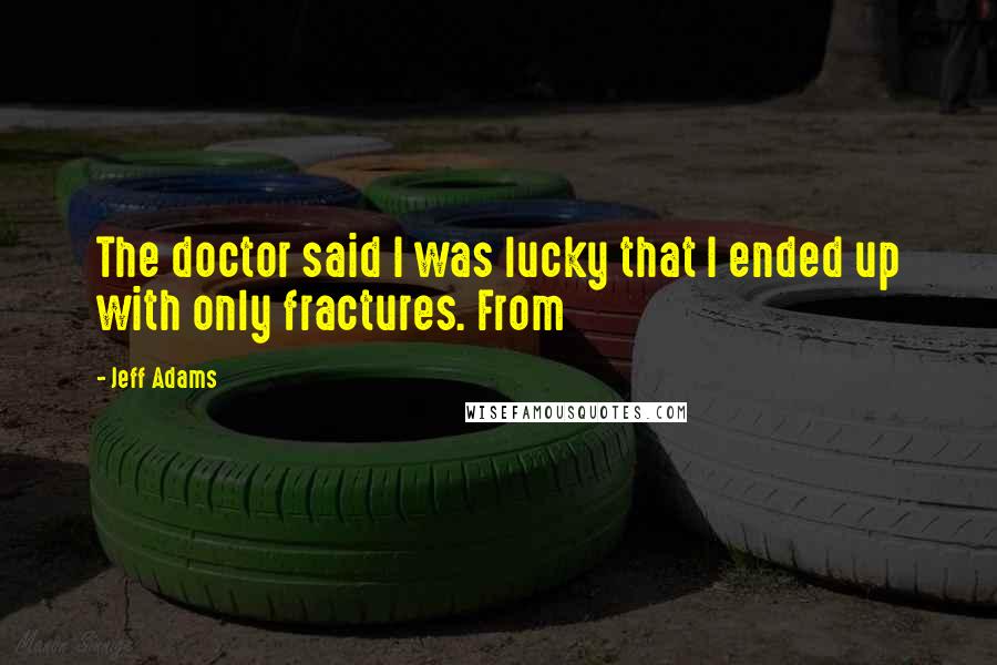 Jeff Adams Quotes: The doctor said I was lucky that I ended up with only fractures. From