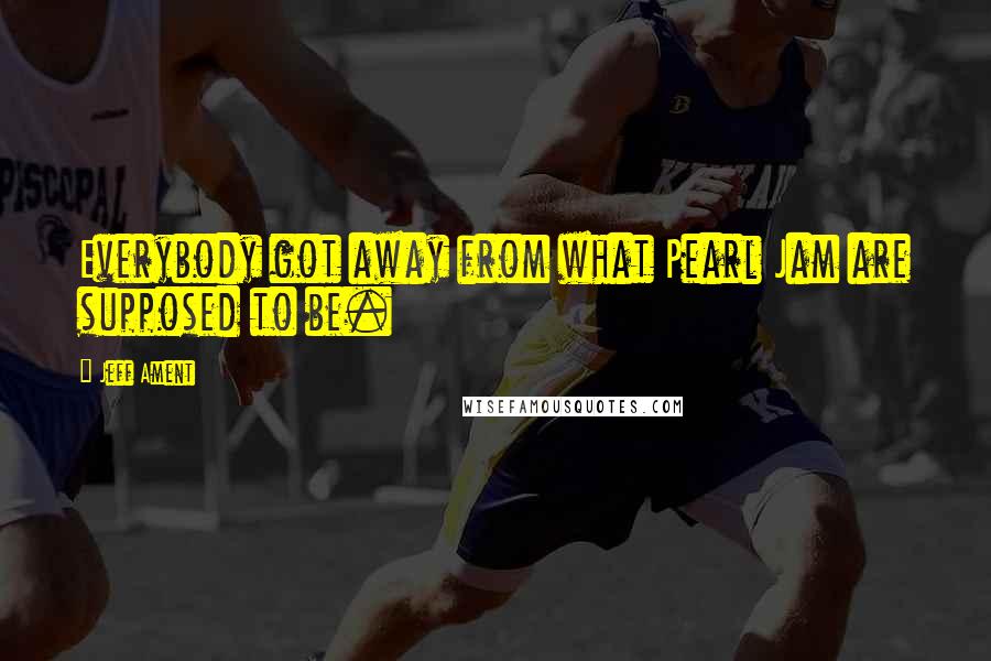 Jeff Ament Quotes: Everybody got away from what Pearl Jam are supposed to be.