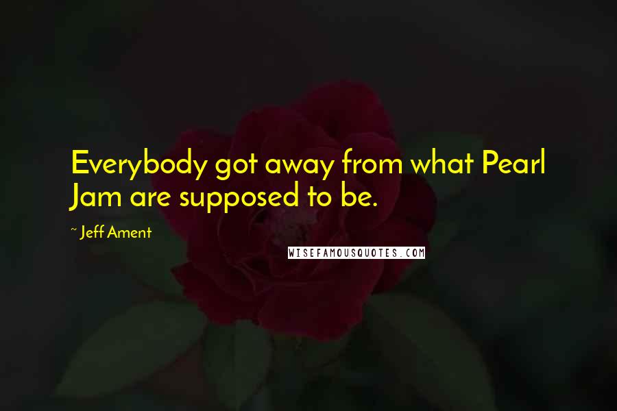 Jeff Ament Quotes: Everybody got away from what Pearl Jam are supposed to be.