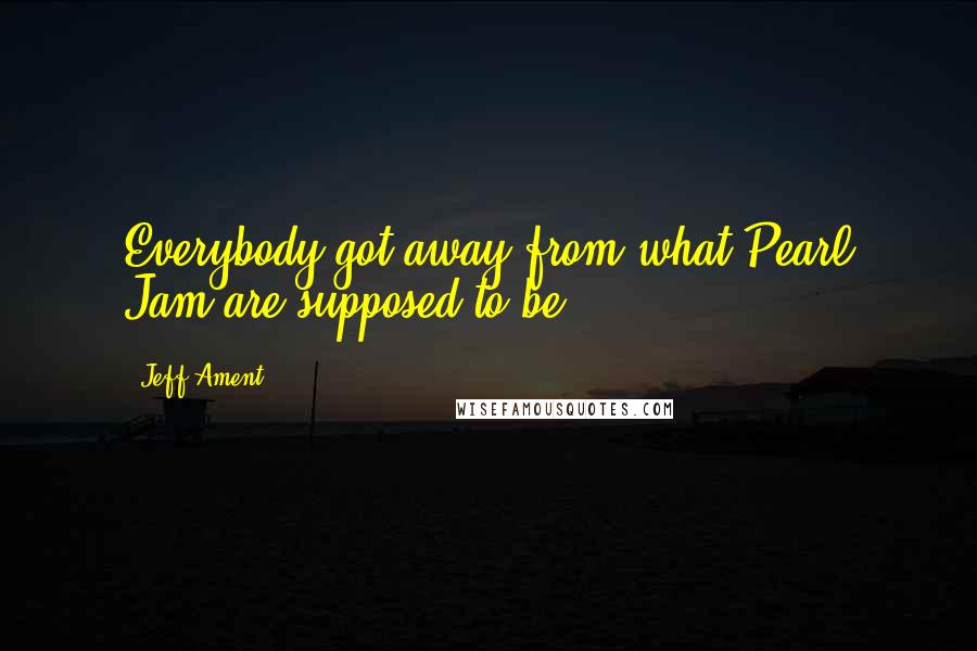 Jeff Ament Quotes: Everybody got away from what Pearl Jam are supposed to be.
