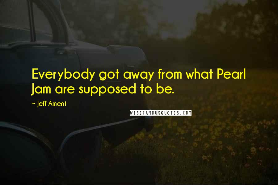 Jeff Ament Quotes: Everybody got away from what Pearl Jam are supposed to be.