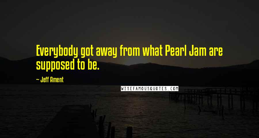 Jeff Ament Quotes: Everybody got away from what Pearl Jam are supposed to be.
