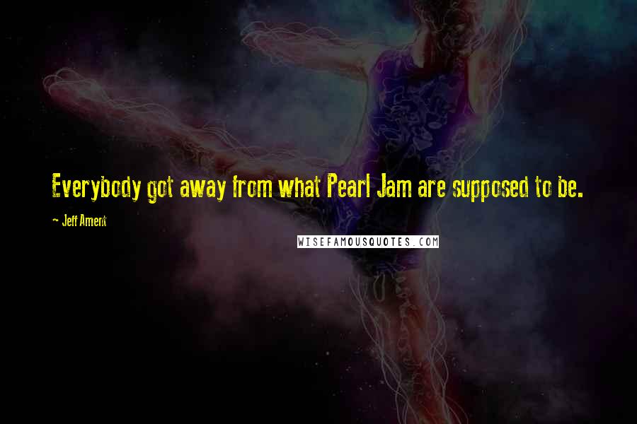 Jeff Ament Quotes: Everybody got away from what Pearl Jam are supposed to be.