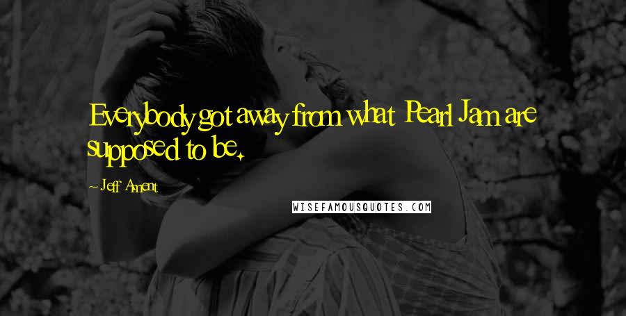 Jeff Ament Quotes: Everybody got away from what Pearl Jam are supposed to be.