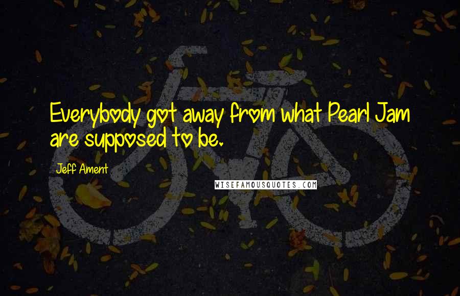 Jeff Ament Quotes: Everybody got away from what Pearl Jam are supposed to be.