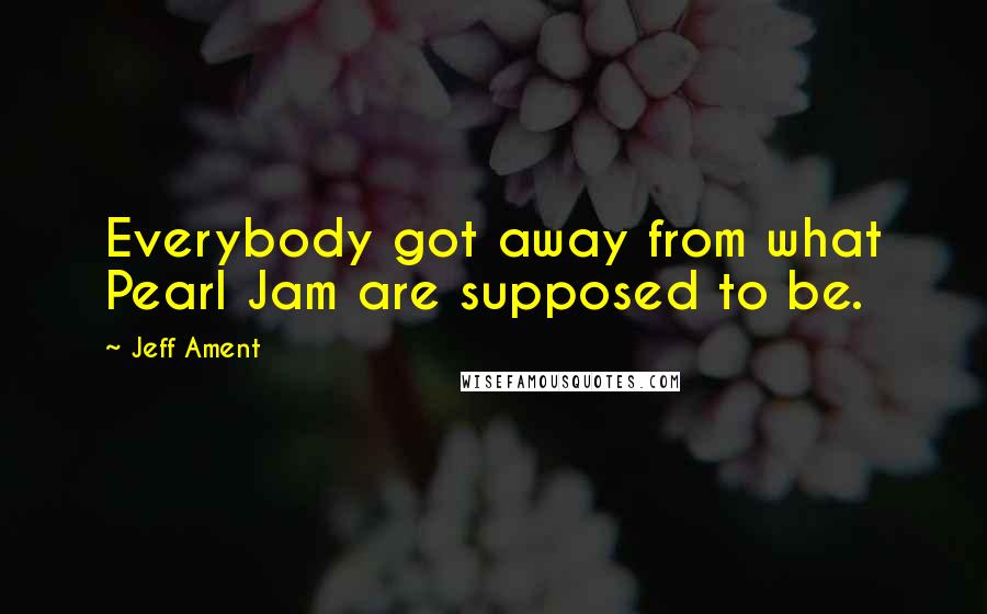 Jeff Ament Quotes: Everybody got away from what Pearl Jam are supposed to be.