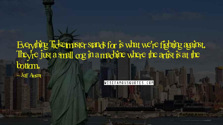 Jeff Ament Quotes: Everything Ticketmaster stands for is what we're fighting against. They're just a small cog in a machine where the artist is at the bottom.