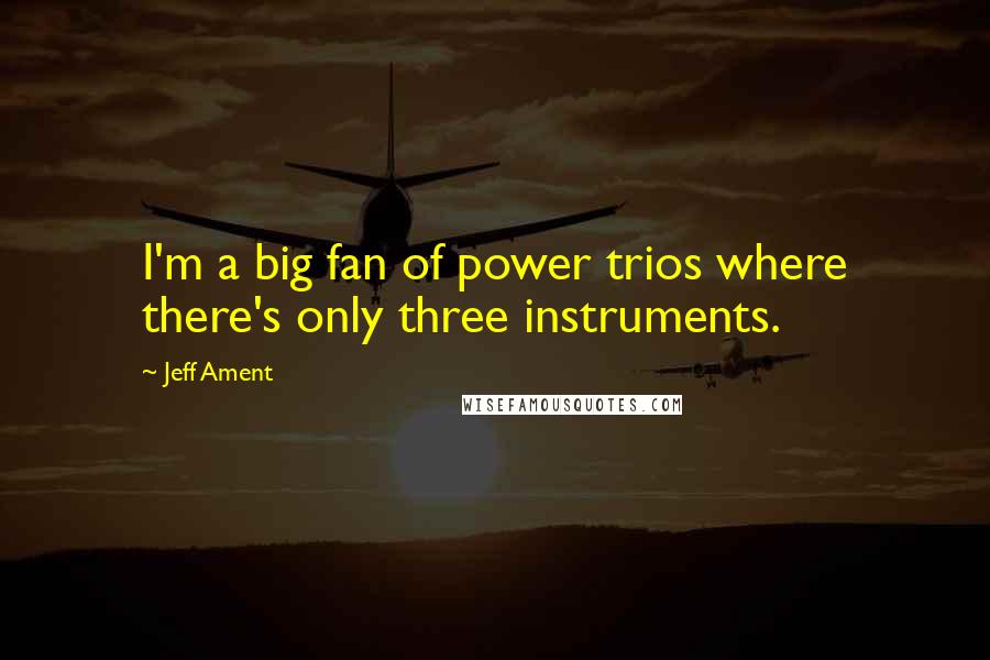 Jeff Ament Quotes: I'm a big fan of power trios where there's only three instruments.