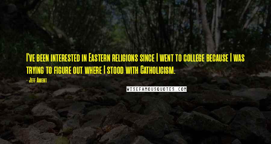 Jeff Ament Quotes: I've been interested in Eastern religions since I went to college because I was trying to figure out where I stood with Catholicism.