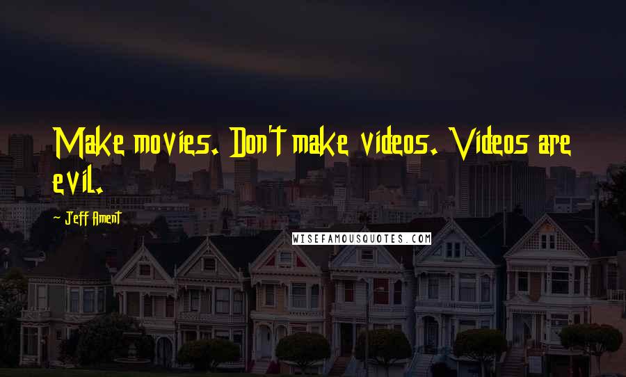 Jeff Ament Quotes: Make movies. Don't make videos. Videos are evil.