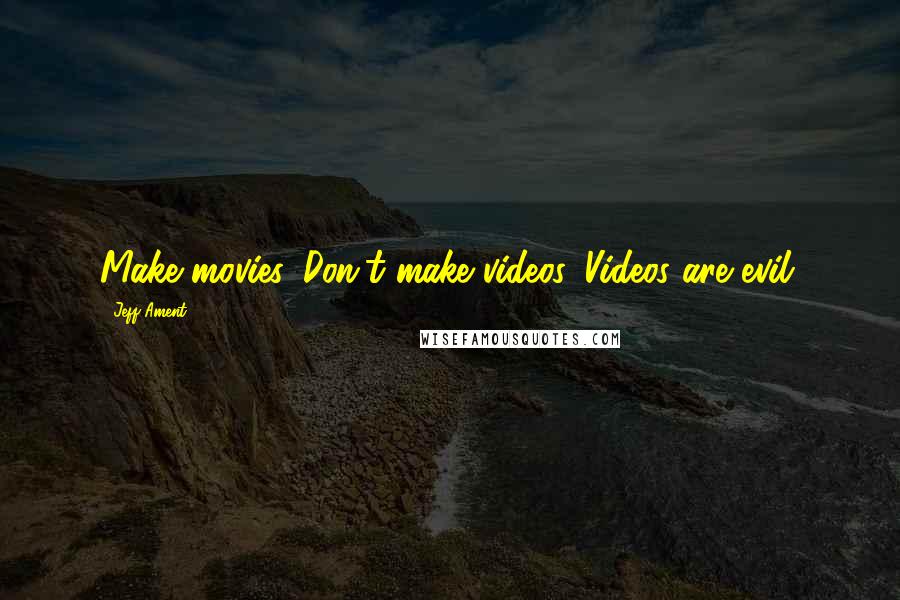 Jeff Ament Quotes: Make movies. Don't make videos. Videos are evil.