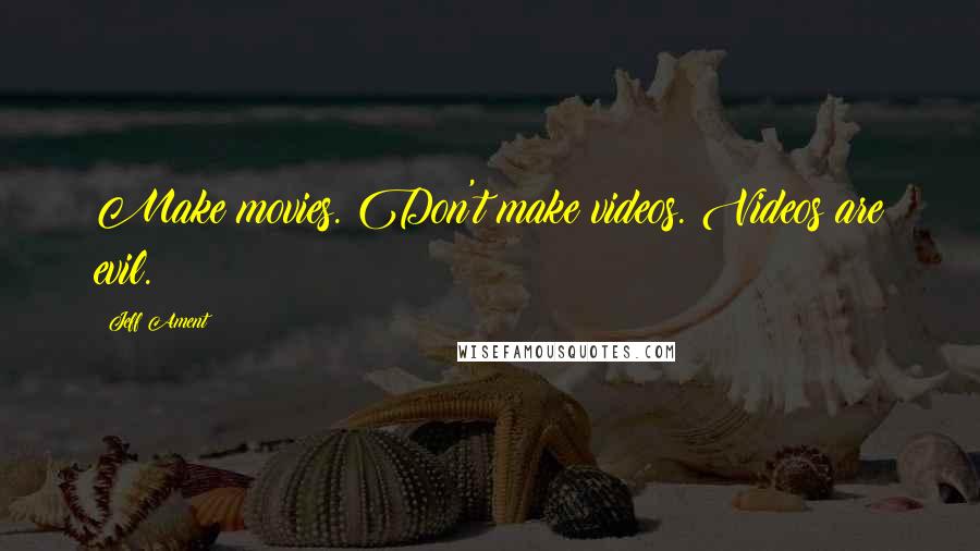 Jeff Ament Quotes: Make movies. Don't make videos. Videos are evil.