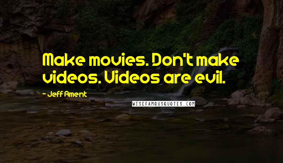 Jeff Ament Quotes: Make movies. Don't make videos. Videos are evil.