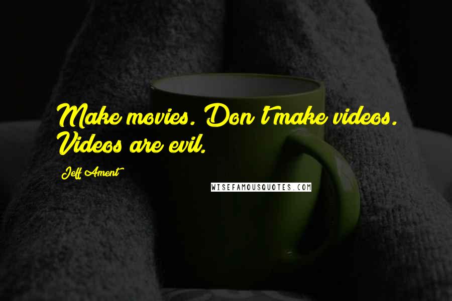 Jeff Ament Quotes: Make movies. Don't make videos. Videos are evil.