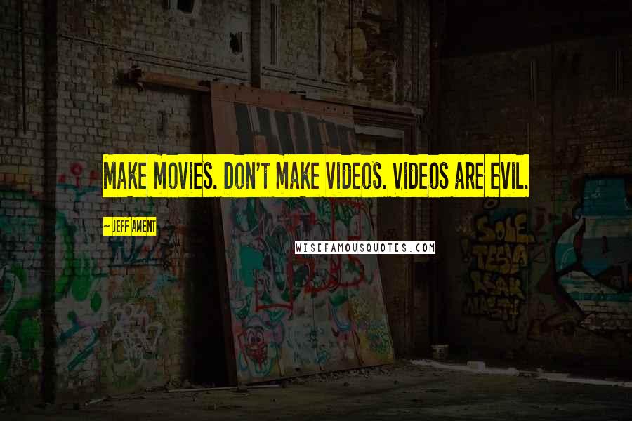 Jeff Ament Quotes: Make movies. Don't make videos. Videos are evil.