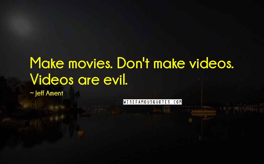 Jeff Ament Quotes: Make movies. Don't make videos. Videos are evil.