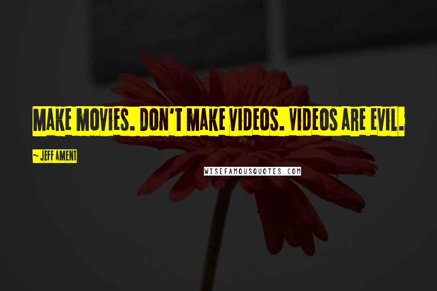 Jeff Ament Quotes: Make movies. Don't make videos. Videos are evil.