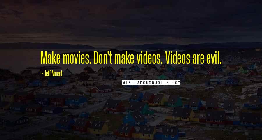 Jeff Ament Quotes: Make movies. Don't make videos. Videos are evil.