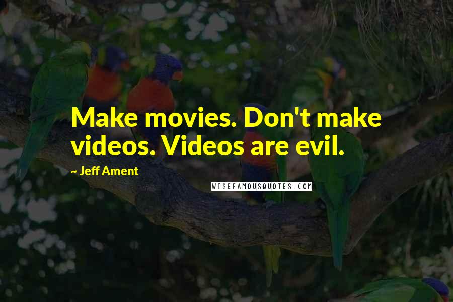 Jeff Ament Quotes: Make movies. Don't make videos. Videos are evil.